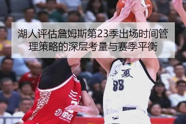 湖人评估詹姆斯第23季出场时间管理策略的深层考量与赛季平衡